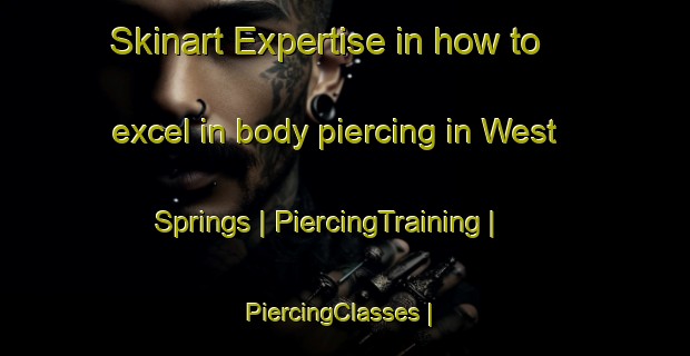 Skinart Expertise in how to excel in body piercing in West Springs | PiercingTraining | PiercingClasses | SkinartTraining-Canada